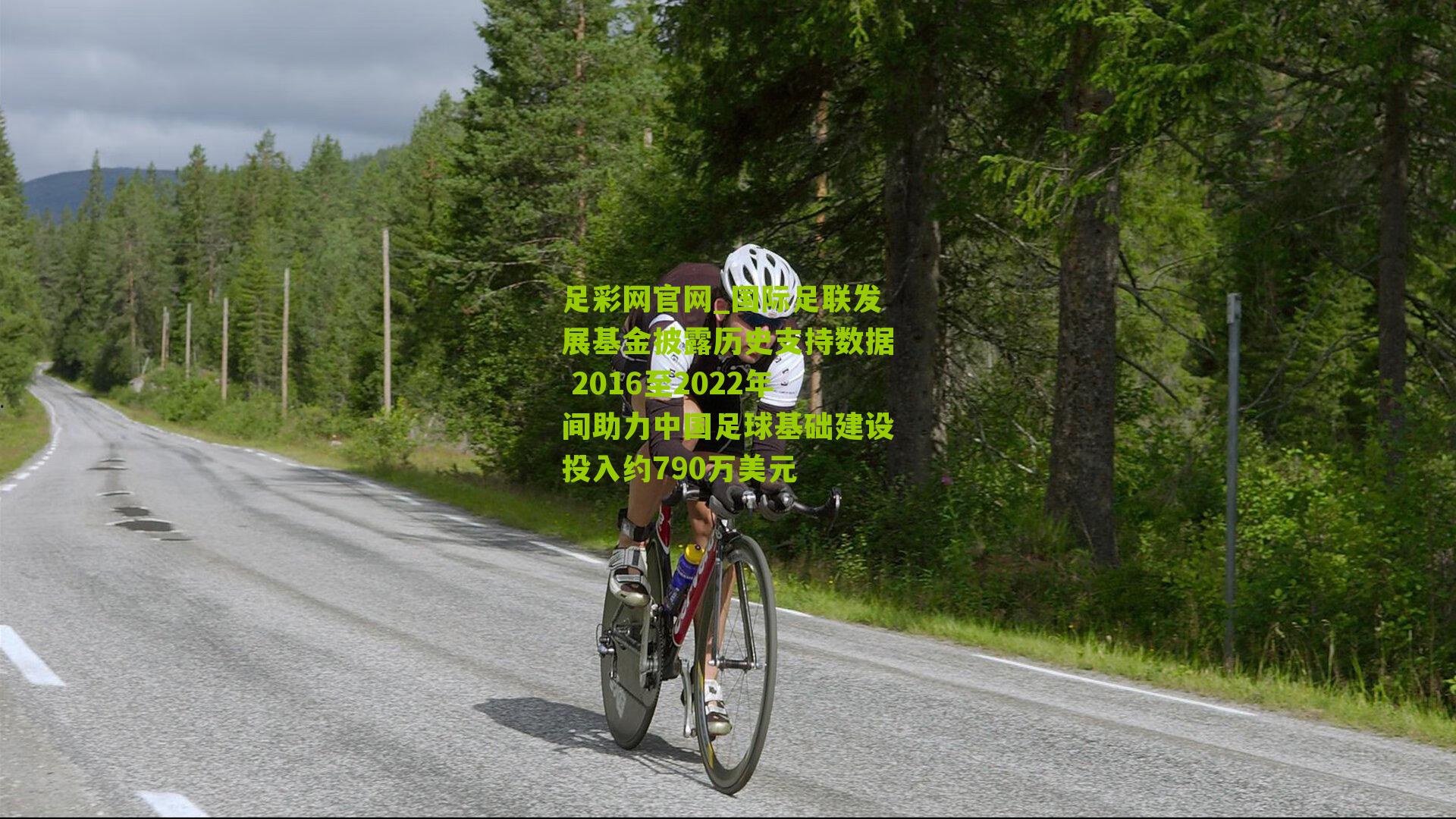 足彩网官网_国际足联发展基金披露历史支持数据 2016至2022年间助力中国足球基础建设投入约790万美元