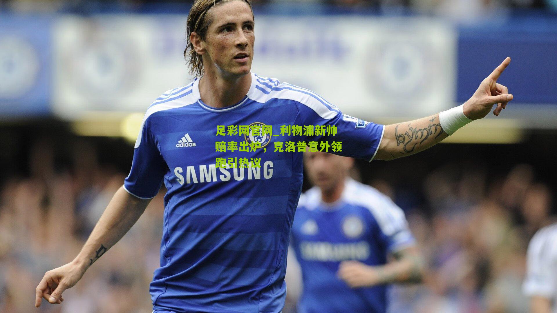 足彩网官网_利物浦新帅赔率出炉，克洛普意外领跑引热议