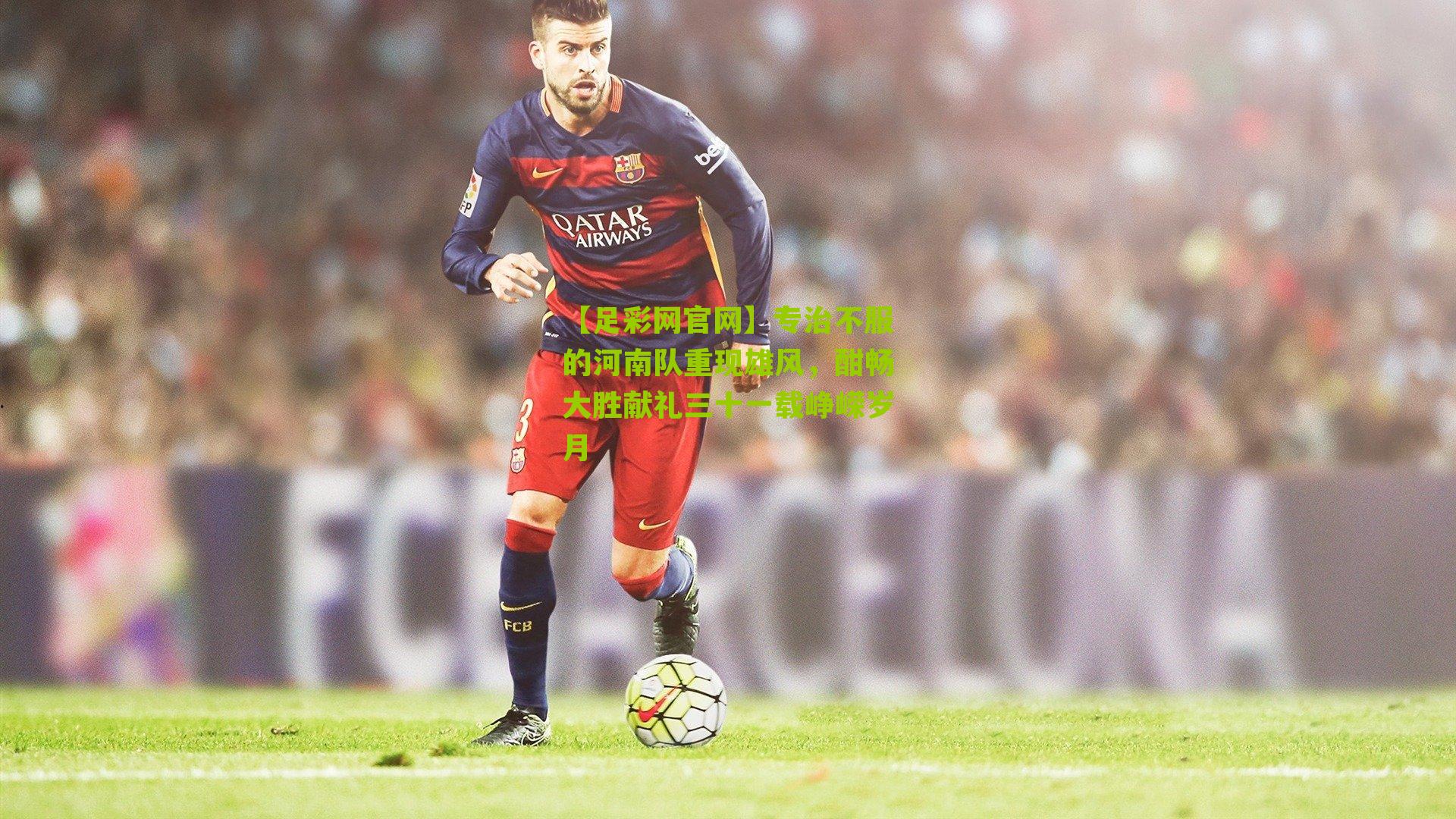 专治不服的河南队重现雄风，酣畅大胜献礼三十一载峥嵘岁月