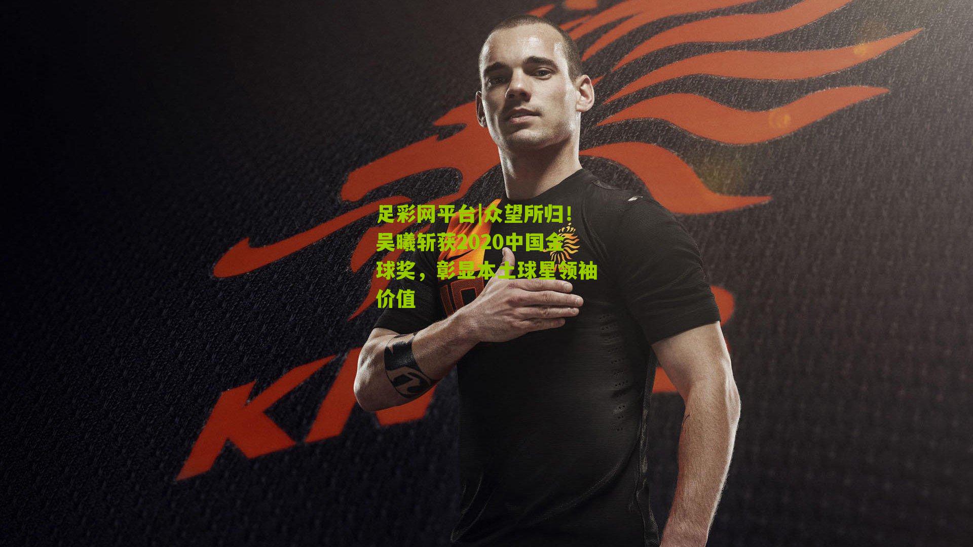 众望所归！吴曦斩获2020中国金球奖，彰显本土球星领袖价值