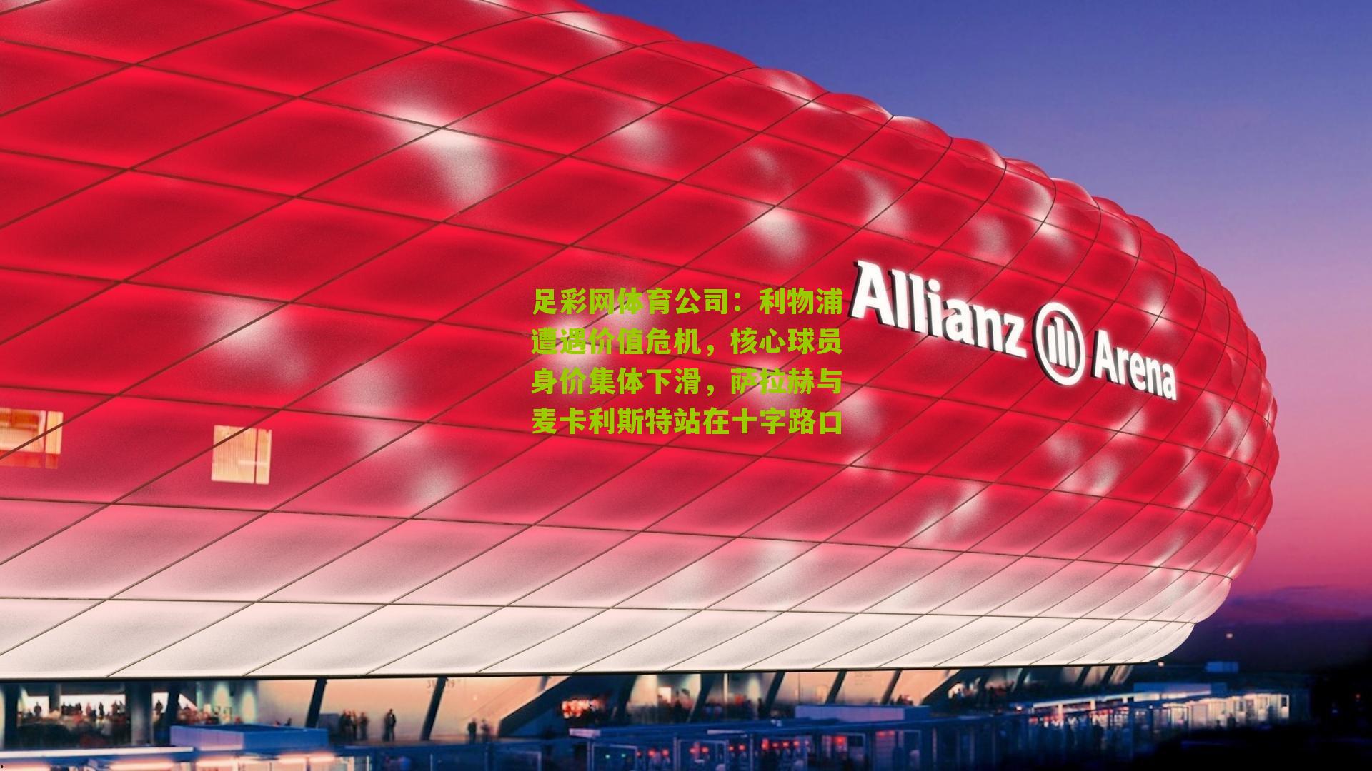 利物浦遭遇价值危机，核心球员身价集体下滑，萨拉赫与麦卡利斯特站在十字路口