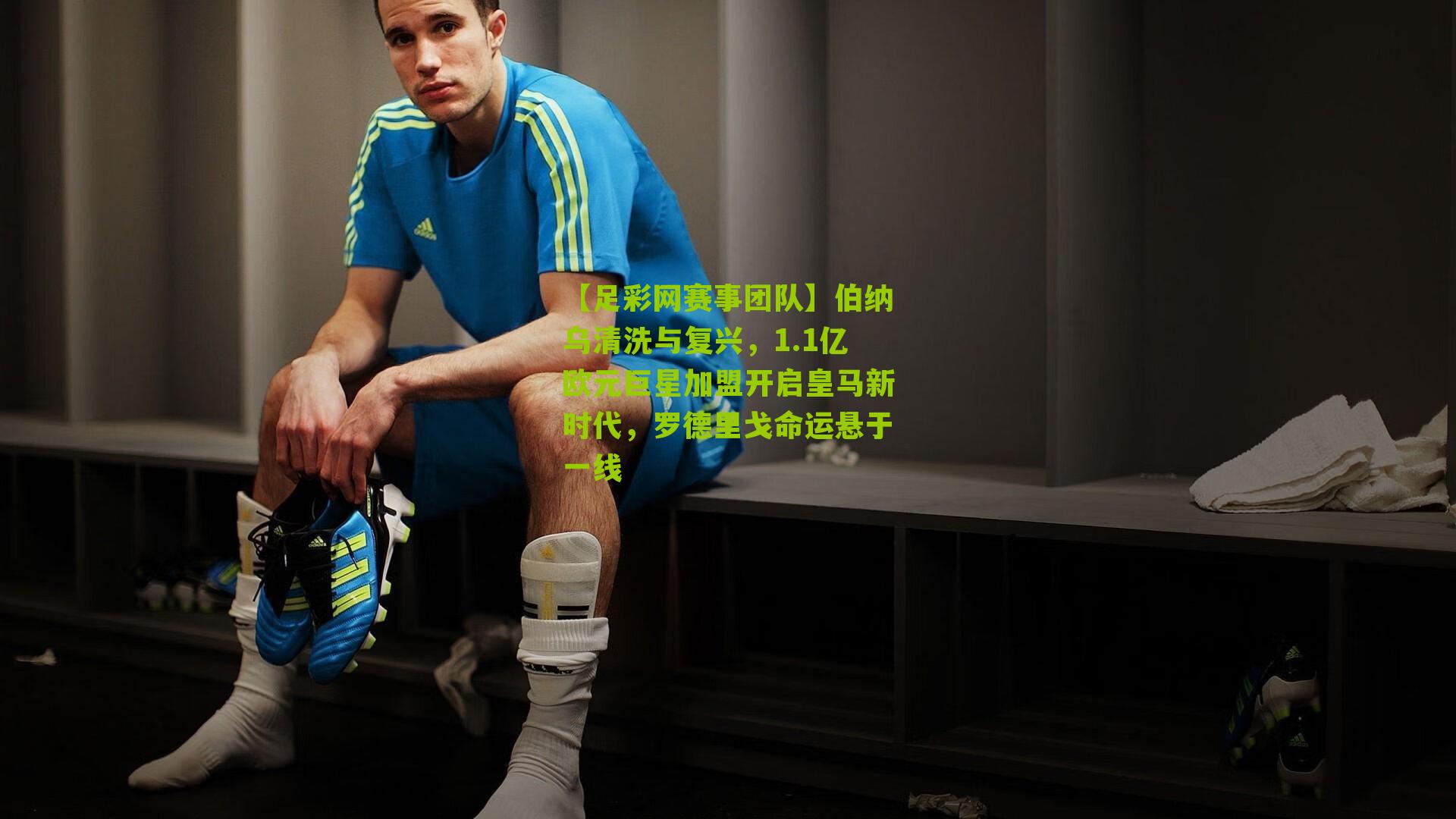 伯纳乌清洗与复兴，1.1亿欧元巨星加盟开启皇马新时代，罗德里戈命运悬于一线