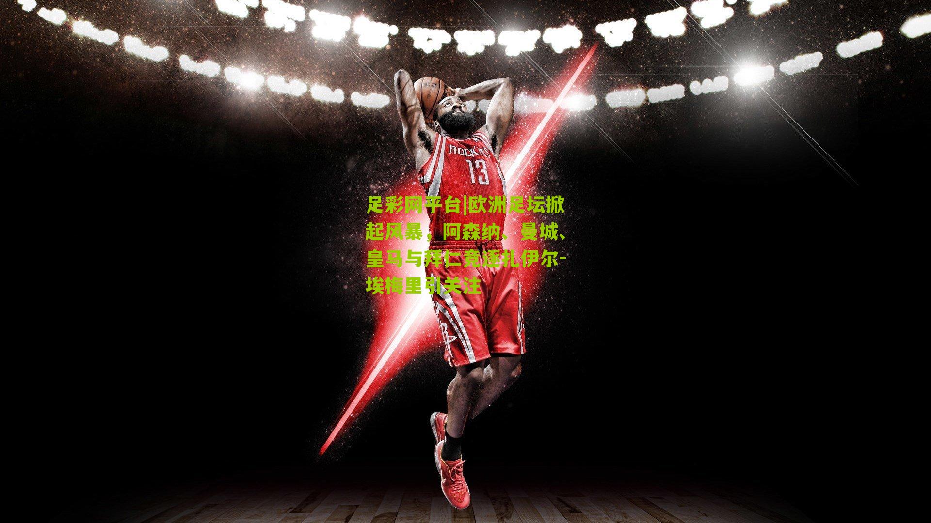 欧洲足坛掀起风暴,阿森纳、曼城、皇马与拜仁竞逐扎伊尔-埃梅里引关注