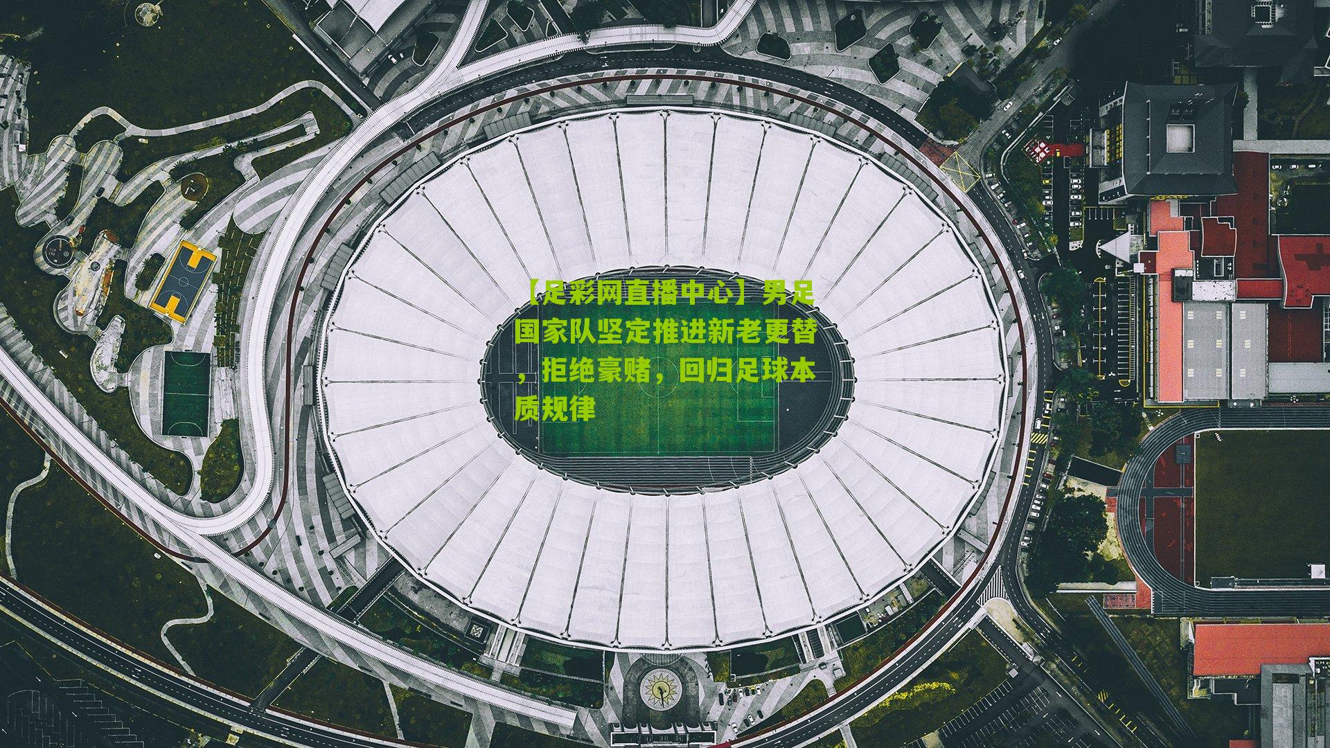 男足国家队坚定推进新老更替,拒绝豪赌,回归足球本质规律